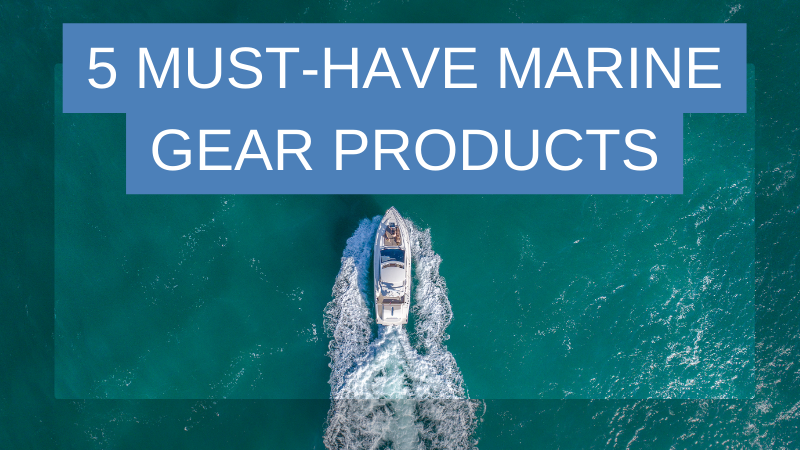 5 Must-Have Marine Gear Products: Making Your Boat (and Projects) Awesome